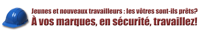 Jeunes et nouveaux travailleurs : les v&ocirc;tres sont-ils pr&ecirc;ts? &Agrave; vos marques, en s&eacute;curit&eacute;, travaillez!